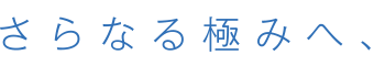 さらなる極みへ、終わりなき匠たちの挑戦。