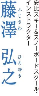 安比スキー＆スノーボードスクール・インストラクター　藤澤 弘之