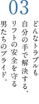 どんなトラブルも自分の手で解決する、リフトの安全を守る男たちのプライド。