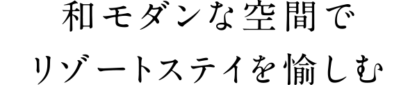 和モダンな空間でリゾートステイを愉しむ